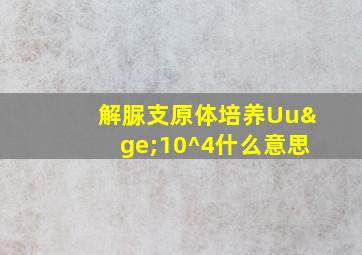 解脲支原体培养Uu≥10^4什么意思